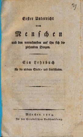 Erster Unterricht vom Menschen und den vornehmsten auf ihn sich beziehenden Dingen : Ein Lehrbuch für die niedern Stadt- und Landschulen