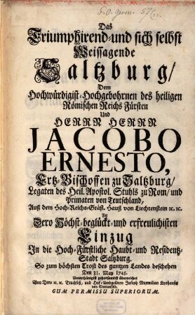 Das triumphirend und sich selbst weissagende Saltzburg : dem Herrn Jacob Ernesto, Ertz-Bischoffen von Saltzburg zum Einzug in Saltzburg den 31. May 1745 überreicht