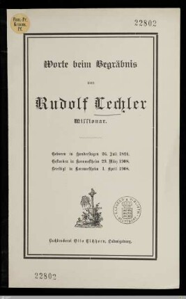 Worte beim Begräbnis von Rudolf Lechler Missionar : geboren in Hundersingen 26. Juli 1824, gestorben in Kornwestheim 29. März 1908, beerdigt in Kornwestheim 1. April 1908