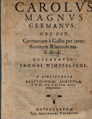 Carolus Magnus Germanus, hoc est Germaniam a Gallia per interfluentem Rhenum male dividi, declaratio : E bibliotheca Barth. Agricolae