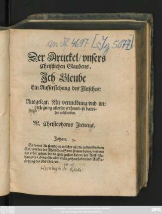 Der Artickel/ vnsers || Christlichen Glaubens.|| Jch Gleube || Ein Aufferstehung des || Ausgelegt/ Mit vermeldung vnd wi=||derlegung allerley jrthumb/ so dawi=||der endstanden.|| M. Christophorus Jreneus.|| ... ||