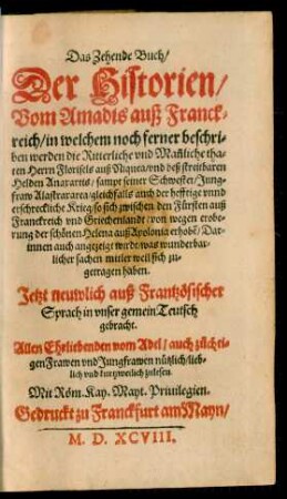 Das Zehende Buch/|| Der Historien/|| Vom Amadus auß Franck=||reich/ in welchem noch ferner beschri=||ben werden die Ritterliche vnd Mañliche tha=||ten Herrn Florisels Suß Niquea/ vnd deß streitbaren || Helden Anaxartis/ sampt seiner Schwester ... ||l Jetzt neuwlich auß Frantzösischer || Sprach in vnser gemein Teutsch || gebracht.|| ... ||