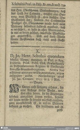 X. D. Jo. Henr. Schulzii quondam Medic. Eloqu. Antiquit. & Phil. in Reg. Frideric. Prof. Publ. Ord. Praelectiones in Dispensatorium Regium & Electorale Borusso-Brandenburgicum. Altera hac editione accurate revisae, emendatae, atque insigniter auctae. Norimbergae apud Jo. Jac. Cremer. 1753