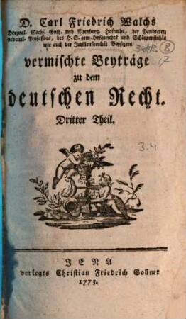 D. Carl Friedrich Walchs, Herzogl. Sachs. Goth. und Altenburg. Hofraths ... vermischte Beyträge zu dem deutschen Recht, 3