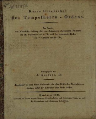 Kurze Geschichte des Tempelherrn-Ordens : Zur Anzeige der Maturitäts-Prüfung der vom Johanneum abgehenden Primaner ... herausgegeben von J. Gurlitt, Dr. ; Angehängt ist eine kurze Übersicht der Geschichte des Deutschherrn-Ordens, nebst der Literatur über beide Orden