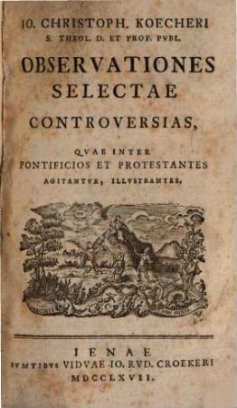 Io. Christoph. Koecheri S. Theol. D. Et Prof. Pvbl. Observationes Selectae Controversias, Qvae Inter Pontificios Et Protestantes Agitantvr, Illustrantes, 1