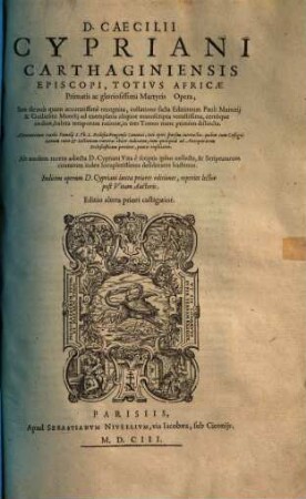 D. Caecilii Cypriani Carthaginiensis Episcopi, Totivs Africae Primatis ac gloriosissimi Martyris Opera : Iam denuo quam accuratissime recognita ... in tres Tomos nunc primum distincta