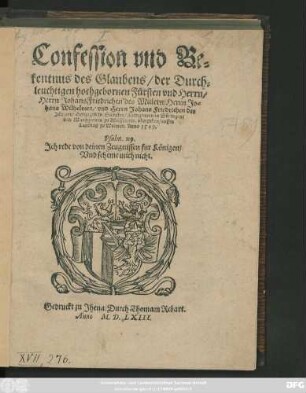 Confession vnd Be=||kentnus des Glaubens/ der Durch=||leuchtigen hochgebornen Fürsten vnd Herrn/|| Herrn Johans Friedrichen des Mitlern/ Herrn Jo=||hans Wilhelmen/ vnd Herrn Johans Friedrichen des || Jüngern/ Hertzogen zu Sachssen ... || vbergeben/ auffm || Landtag zu Weimar. Anno 1549.|| ... ||