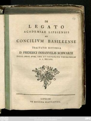 De Legato Academiae Lipsiensis Ad Concilivm Basilieense Tractatio Historica D. Friderici Immanvelis Schwarzii Theol. Prof. Pvbl. Ord. Et Facvltatis Theologicae H. T. Decani [P. P. Dom. Palmarum A. R. S. MDCCLXXXVI.]