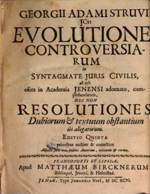 Goergii Adami Struvii Evolutiones controversiarum in syntagmate iuris civilis : ab ipso olim in Academia Jenensi adornato, comprehensarum necnon resolutiones dubiorum & textuum obstantium ibi allegatorum