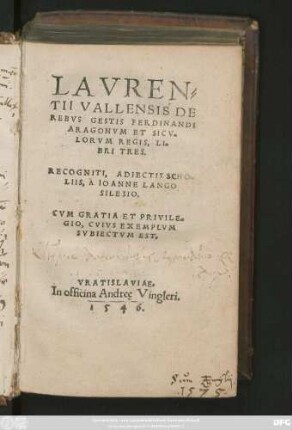 LAVREN-||TII VALLENSIS DE || REBVS GESTIS FERDINANDI || ARAGONVM ET SICV-||LORVM REGIS, LI-||BRI TRES.|| RECOGNITI, ADIECTIS SHO-||LIIS, A IOANNE LANGO || SILESIO.||