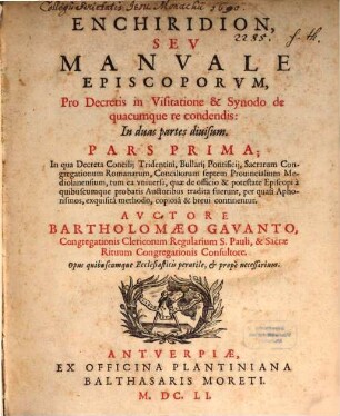 Enchiridion, Sev Manvale Episcoporvm, Pro Decretis in Visitatione & Synodo de quacumque re condendis : In duas partes diuisum ; Opus quibuscumque Ecclesiasticis perutile, et propè necessarium, 1. In qua Decreta Concilij Tridentini, Bullarij Pontificij, Sacrarum Congregationum Romanarum, Conciliorum septem Prouincialium Mediolanensium, tum ea vniuersa, quae de officio & potestate Episcopi ... tradita sunt, per quasi Aphorismos ... continentur
