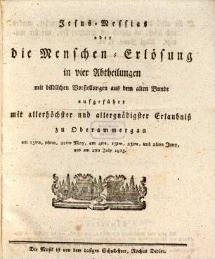 Jesus-Messias oder die Menschen-Erlösung : in 4 Abth. mit bildl. Vorstellungen aus dem alten Bunde aufgeführt ... zu Oberammergau ... 1815