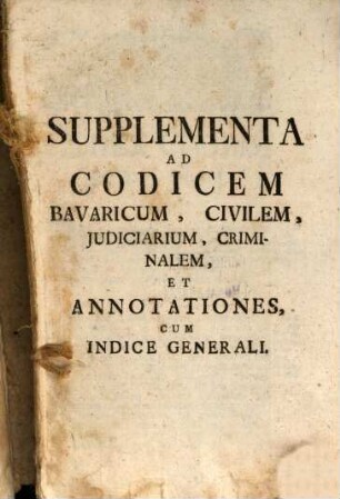 Supplementa Ad Codicem Bavaricum, Civilem, Judiciarium, Criminalem, Et Annotationes, Cum Indice Generali