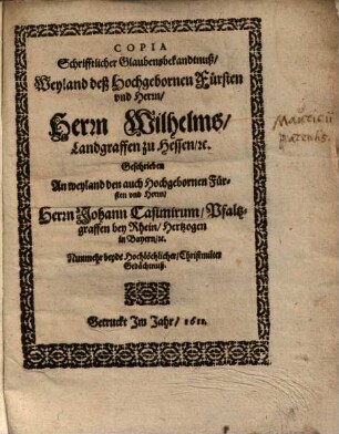 Copia Schriftlicher Glaubensbekandtnuß Weyl H. H. Wilhelms, Landgr. zu Hessen geschrieben an weyl H. H. Johann Casimirum Pfalzgr. b. Rhein