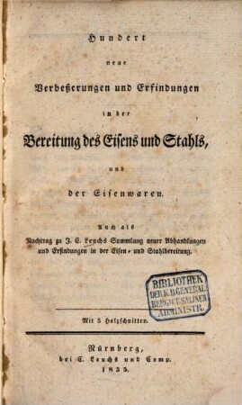 Hundert neue Verbeßerungen und Erfindungen in der Bereitung des Eisens und Stahls, und der Eisenwaren : auch als Nachtrag zu J. C. Leuchs Sammlung neuer Abhandlungen und Erfindungen in der Eisen- und Stahlbereitung