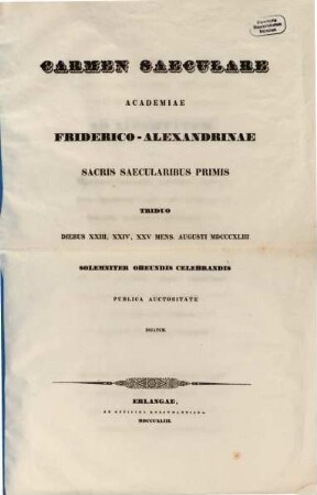 Carmen saeculare : Academiae Friderico-Alexandrinae sacris saecularibus primis triduo Diebus XXIII, XXIV, XXV mens. Augusti MDCCCXLIII solemniter obeundis celebrandis publica auctoritate dicatum