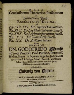 Conclusionum Theoretico-Practicarum ad Institutiones Iuris, Exercitatio Decima, ad Lib. I. Tit. XVI. De Capitis Deminutione. Tit. XVII. De Legitima patronor. tutela. Tit. XIIX. De Legitima parentum tutela. Tit. XIX. De Fiduciaria tutela. Tit. XX. De Attiliano tutore