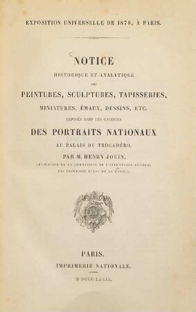 Notice historique et analytique des peintures, sculptures, tapisseries, miniatures, émaux, dessins etc. exposés dans les galeries des portraits nationaux au Palais du Trocadéro : Exposition universelle de 1878, à Paris