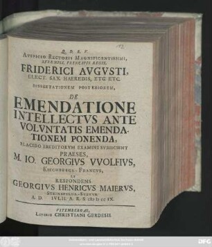Diss. 2: Avspicio Rectoris Magnificentissimi, Sereniss. Principis Regii, Friderici Avgvsti, Elect. Sax. Hered. Etc. Etc. Dissertatione ... De Emendationes Intellectvs Ante Volvntatis Emendationem Ponenda