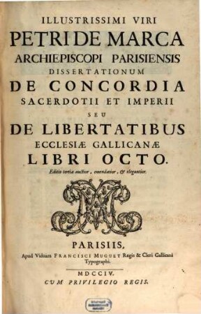 Illustrissimi Viri Petri De Marca Archiepiscopi Parisiensis Dissertationum De Concordia Sacerdotii Et Imperii Seu De Libertatibus Ecclesiae Gallicanae Libri Octo
