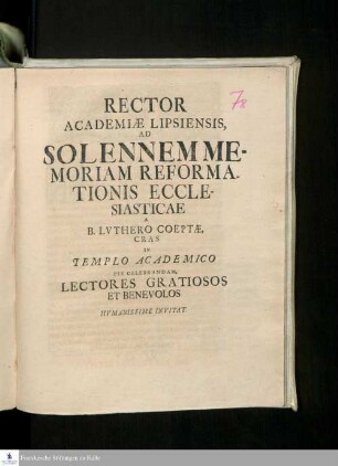 Rector Academiæ Lipsiensis, Ad Solennem Memoriam Reformationis Ecclesiasticae A B. Lvthero Coeptæ, Cras In Templo Academico Pie Celebrandam, Lectores Gratiosos Et Benevolos Hvmanissime Invitat