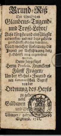 Grund-Riß Der Christlichen Glaubens-, Tugend- und Trost-Lehre : Aufs kürtzste und einfältigste entworffen, und mit dazu gehörigen Schrifft-Stellen bewähret; Nach welcher Anleitung die Jugend zur Auffschlagung der, H. Schrifft mag angewehnet werden