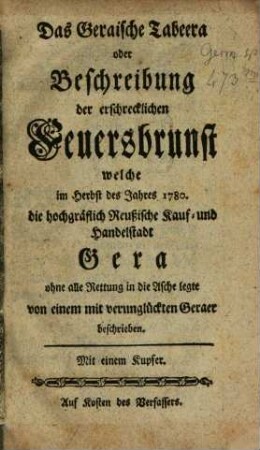 Das Geraische Tabeera oder Beschreibung der erschrecklichen Feuersbrunst welche im Herbst des Jahres 1780. die hochgräflich Reußische Kauf- und Handelsstadt Gera ohne alle Rettung in die Asche legte