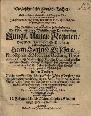 Die geschmückte Königs-Tochter, So Auß dem schönen Braut-Liede deß Propheten Esaiae c. LXI. v. 10. ... angeführet, und Bey Christlicher, auch volckreicher Leichenbestattung Der ... Jungf. Annen Reginen, Deß ... Herrn Gottfried Welschens ... lieben Tochter, Welche der Göttliche Königs-Sohn Jesus Christus ... den 22. Augusti deß abgelauffenen 1674sten Jahrs ... in seinen himmlischen Pallast und Hochzeit-Haus eingeführet