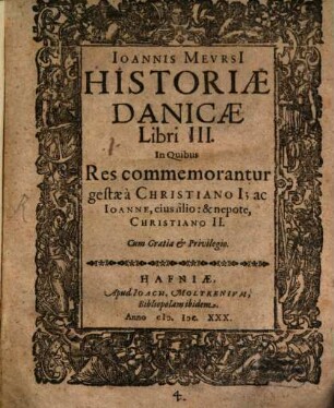 Ioannis Mevrsi[i] Historiae Danicae libri III. : In Quibus Res commemorantur gestae à Christiano I; ac Ioanne, eius filio & nepote Christiano II