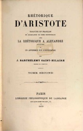 Rhétorique d'Aristote traduite en français et accompagnée de notes perpétuelles avec la rhétorique à Alexandre (apocryphe) et un appendice sur l'enthymème par J. Barthélemy Saint-Hilaire, 2