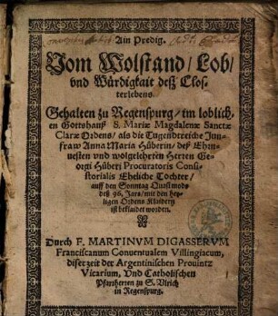 Ain Predig. Vom Wolstand, Lob, vnd Würdigkait desz Closterlebens : Gehalten zu Regenspurg, im loblichen Gottshauß S. Mariae Magdalenae Sanctae Clarae Ordens, als ... Anna Maria Huberin ... auff den Sonntag Quasi modo deß 96. Jars, mit den heyligen Ordens Klaidern ist beklaidet worden