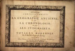 Diverses cartes et tables, pour la géographie ancienne, pour la chronologie, et pour les itinéraires et voyages modernes