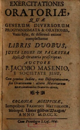 Exercitationes Oratoriae : Quae Generum Diversorum Progymnasmata & Orationes, Vario stylo, & disserendi ratione complectuntur ; Libris Duobus, Juxta leges in Palaestra Styli, & Oratoria praescriptas ; cum gemino indoce, uno disceptationum, sive orationum: altero materiarum exercitationibus oratoriis idoneo