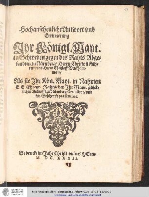 Hochansehenliche Antwort und Errinnerung Ihr Königl. Mayt. in Schweden gegen des Rahts Abgesandten zu Nürnberg/ Herrn Christoff Führern/ und Herrn Christoff Volckhammern/ Als sie Ihr Kön. Mayt. Nahmen E.E. Ehrenv. Rahts/ bey Ihr Mayt. glücklichen Ankunfft zu Nürmberg Gratuliret/ und das Geschencke praesentiret
