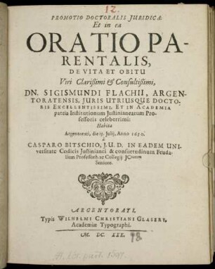 Promotio Doctoralis Iuridica: Et in ea Oratio Parentalis, De Vita Et Obitu Viri ... Dn. Sigismundi Flachii, Argentoratensis ... In Academia patria Institutionum Iustinianearum Professoris celeberrimi