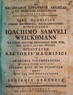 De necessaria linguarum Arabicae et Hebraeae connexione disserit et viro magnifico ... Ioachimo Samueli Weickhmann ... dignitatem Rectoris magnifici in academia Vitembergensi ... gratulatur Beniamin Groddeck