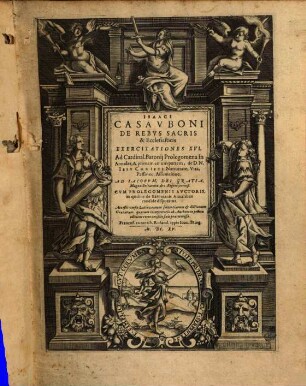 Isaaci Casauboni De Rebus Sacris & Ecclesiasticis Exercitationes XVI. Ad Cardinal. Baronij Prolegomena in Annales, & primam eorum partem, de D.N. Iesu Christi Natiuitate, Vita, Passione, Assumtione : Ad Iacobum, Dei Gratia, Magnae Britanniae, &c. Regem sereniß. Cum Prolegomenis Auctoris, in quibus de Baronianis Annalibus candide disputatur. Acceßit versio Latina earum sententiarum & dictionum Graecarum, quarum interpretatio ab Authore on prima editione certo consilio fuit praetermissa