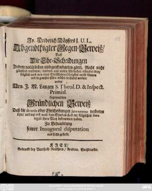 Jo. Friderich Käysers J. U. L. Abgenöthigter Gegen-Beweiß, Daß Die Ehe-Scheidungen Jn dem natürlichen und geoffenbarten göttl. Recht nicht gäntzlich verboten, sondern aus vielen Uhrsachen erlaubet seyn, folglich auch von einer Christlichen Obrigkeit wohl können und in gewißen fällen müßen verstattet werden : wider Hrn. J. M. Langen ... sogenandten Gründlichen Beweiß Daß die divortia oder Ehescheidungen jure naturae verboten seyn, und nur erst nach dem Sünden-Fall im kläglichen statu legali ihren Platz bekommen haben ...