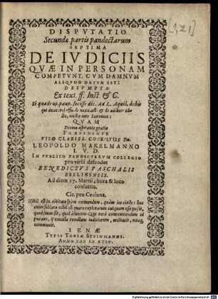 Disputatio Secundae partis pandectarum Septima De Iudiciis Quae In Personam Competunt, Cum Damnum Aliquod Datum Est : ... Quam ... Praesidente ... Leopoldo Hakelmanno I.U.D. In Publico Pandectarum Collegio pro virili defendet Benedictus Paschalis Berlinensis ...
