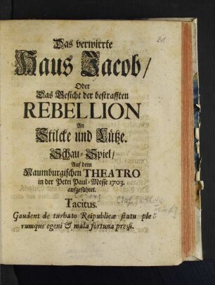 Das verwirrte Haus Jacob/ Oder Das Gesicht der bestrafften Rebellion An Stilcke und Lütze. Schau-Spiel/ auf dem Naumburgischen Theatro in der Petri Paul-Messe 1703 aufgeführet