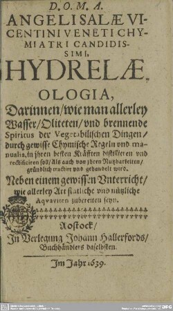 Hydrelaeologia : Darinnen, wie man allerley Wasser, Oliteten, vnd brennende Spiritus der Vegetabilischen Dingen, durch gewisse Chymische Regeln vnd manualia, in jhren besten Kräfften distillieren vnd rectificiren soll; Als auch von jhren Nutzbarkeiten, gründlich tractirt vnd gehandelt wird; Neben einem gewissen Vnterricht, wie allerley Art statliche vnd nützliche Aqvaviten zubereiten seyn