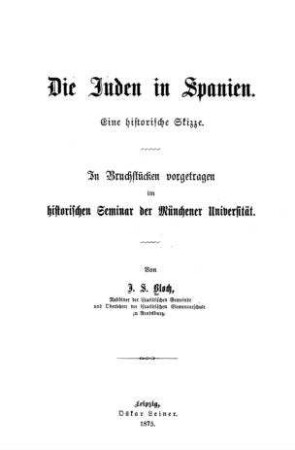 Die Juden in Spanien : eine historische Skizze ; in Bruchstücken vorgetragen im Histor. Sem. d. Münchener Universität / von J. S. Bloch