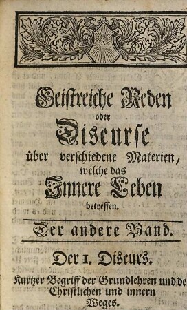 Geistreiche Discourse über verschiedene Materien, welche das Innere Leben betreffen und gröstentheils aus der heiligen Schrift genommen sind, 2. Nebst e. Reg. - 1731. - 676 S., 34 Bl.