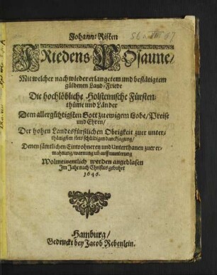 Johann: Risten Friedens-Posaune/ Mit welcher nach wieder erlangetem und bestätigtem güldenen Land-Friede Die hochlöbliche Holsteinische Fürstenthüme und Länder Dem allergühtigsten Gott zu ewigem Lobe/ Preise und Ehren/ Der hohen Landesfürstlichen Obrigkeit zuer ... dancksagung/ Denen sämtlichen Einwohneren und Unterthanen zuer ermahnung/ warnung un[d] auffmunterung Wolmeinentlich werden angeblasen