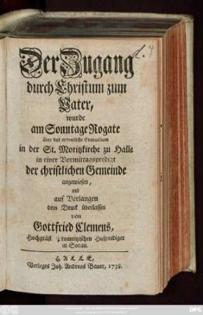 Der Zugang durch Christum zum Vater, wurde am Sonntage Rogate über das ordentliche Evangelium in der St. Moritzkirche zu Halle in einer Vormittagspredigt der christlichen Gemeinde angewiesen, und auf Verlangen dem Druck überlassen