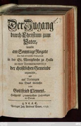 Der Zugang durch Christum zum Vater, wurde am Sonntage Rogate über das ordentliche Evangelium in der St. Moritzkirche zu Halle in einer Vormittagspredigt der christlichen Gemeinde angewiesen, und auf Verlangen dem Druck überlassen