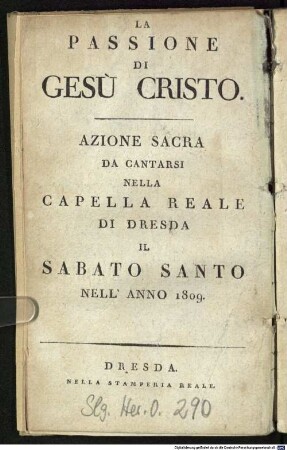 La Passione Di Gesù Cristo : Azione Sacra Da Cantarsi Nella Capella Reale Di Dresda Il Sabato Santo Nell' Anno 1809 = Die Leiden des Erlösers : eine heilige Handlung musikalisch aufgeführt in der Königlichen Hofkapelle zu Dresden am heiligen Ostersonnabend im Jahr 1809