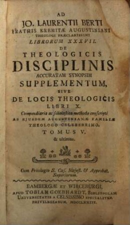 Jo. Laurentii Berti Fratris Eremitae Augustiniani Theologi Praeclarissimi Librorum XXXVII. De Theologicis Disciplinis Accurata Synopsis, 5. Ad Jo. Laurentii Berti Fratris Eremitae Augustiniani Theologi Praeclarissimi Librorum XXXVII. De Theologicis Disciplinis Accuratam Synopsim Supplementum, Sive De Locis Theologicis Libri X