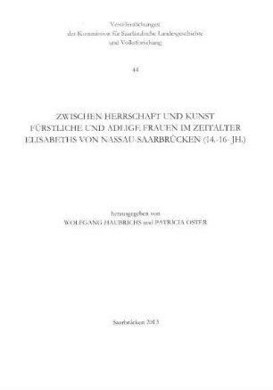 Zwischen Herrschaft und Kunst : fürstliche und adlige Frauen im Zeitalter Elisabeths von Nassau-Saarbrücken (14.-16. Jh.)